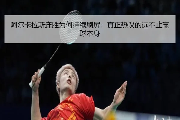 阿尔卡拉斯连胜为何持续刷屏：真正热议的远不止赢球本身