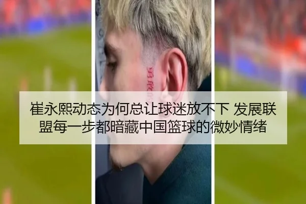 崔永熙动态为何总让球迷放不下 发展联盟每一步都暗藏中国篮球的微妙情绪