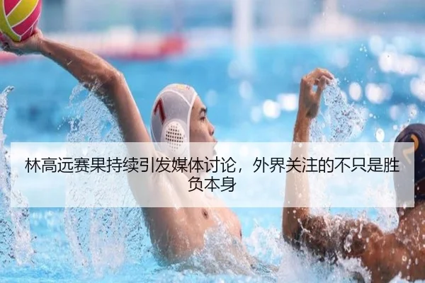 林高远赛果持续引发媒体讨论，外界关注的不只是胜负本身